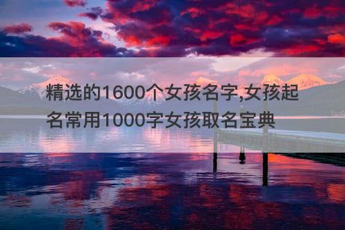 精选的1600个女孩名字 女孩起名常用1000字女孩取名宝典