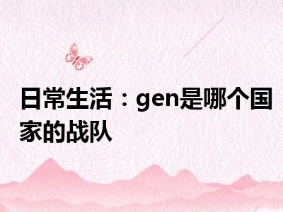 日常生活：gen是哪个国家的战队