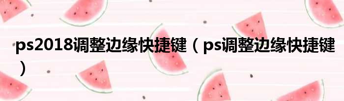 ps2018调整边缘快捷键（ps调整边缘快捷键）