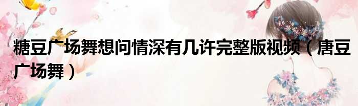 糖豆广场舞想问情深有几许完整版视频（唐豆广场舞）