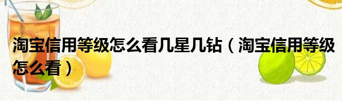 淘宝信用等级怎么看几星几钻（淘宝信用等级怎么看）