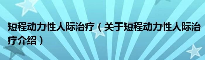  短程动力性人际治疗（关于短程动力性人际治疗介绍）