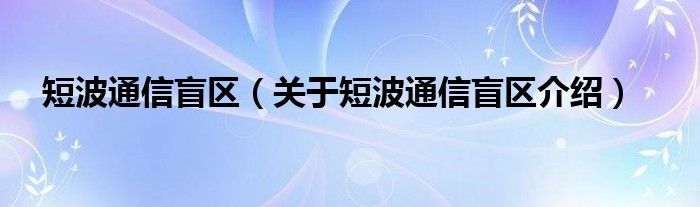  短波通信盲区（关于短波通信盲区介绍）