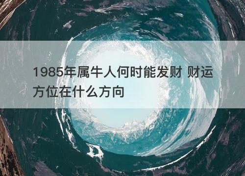 1985年属牛人何时能发财 财运方位在什么方向