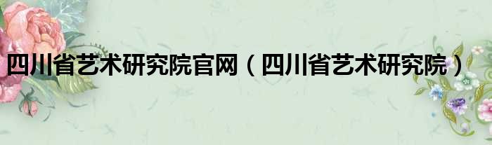 四川省艺术研究院官网（四川省艺术研究院）