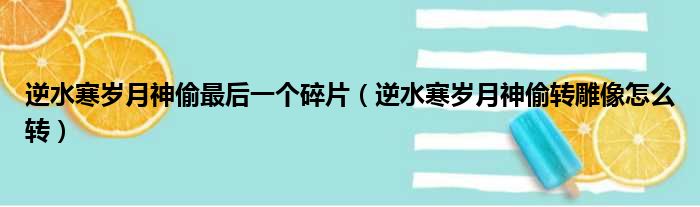 逆水寒岁月神偷最后一个碎片（逆水寒岁月神偷转雕像怎么转）