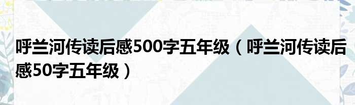 呼兰河传读后感500字五年级（呼兰河传读后感50字五年级）