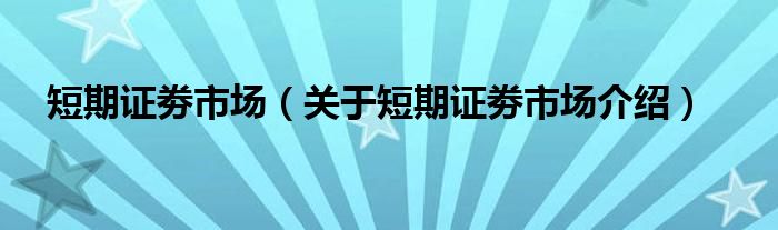  短期证劵市场（关于短期证劵市场介绍）