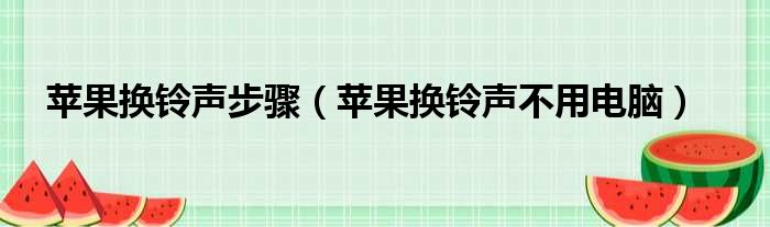 苹果换铃声步骤（苹果换铃声不用电脑）