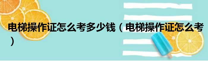 电梯操作证怎么考多少钱（电梯操作证怎么考）