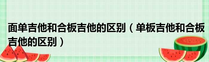 面单吉他和合板吉他的区别（单板吉他和合板吉他的区别）