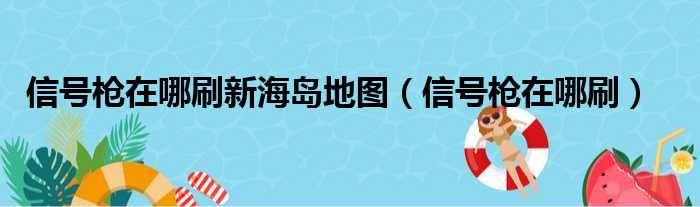 信号枪在哪刷新海岛地图（信号枪在哪刷）