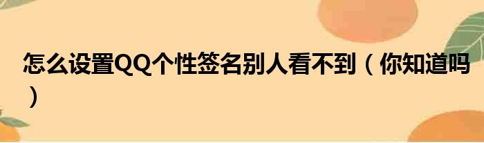 怎么设置QQ个性签名别人看不到（你知道吗）