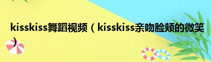 kisskiss舞蹈视频（kisskiss亲吻脸颊的微笑）