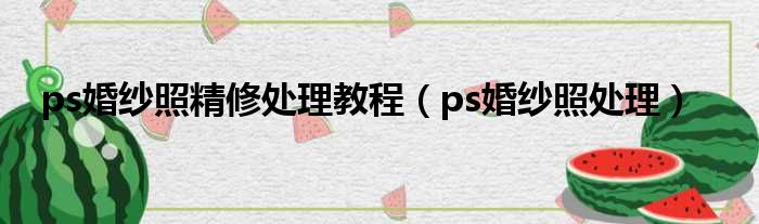 ps婚纱照精修处理教程（ps婚纱照处理）