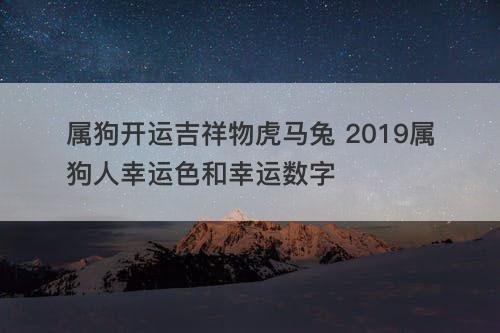 属狗开运吉祥物虎马兔 2019属狗人幸运色和幸运数字