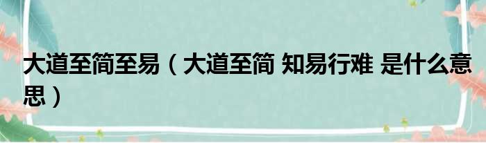 大道至简至易（大道至简 知易行难 是什么意思）