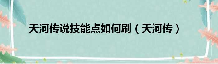 天河传说技能点如何刷（天河传）