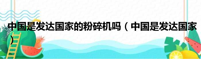 中国是发达国家的粉碎机吗（中国是发达国家）