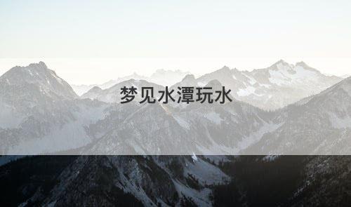 梦见水潭玩水