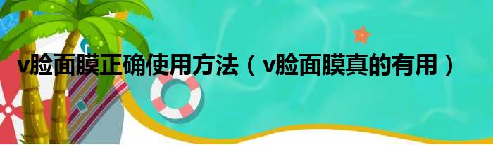 v脸面膜正确使用方法（v脸面膜真的有用）