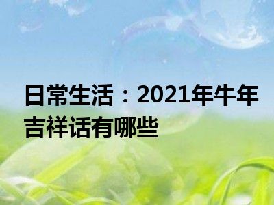 日常生活：2021年牛年吉祥话有哪些