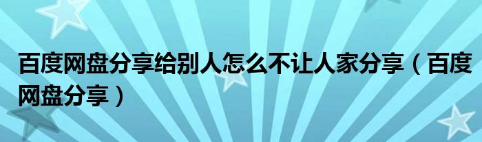 百度网盘分享给别人怎么不让人家分享（百度网盘分享）