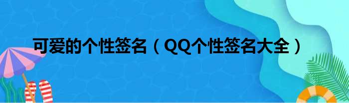 可爱的个性签名（QQ个性签名大全）