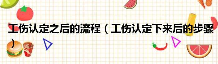 工伤认定之后的流程（工伤认定下来后的步骤）
