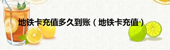 地铁卡充值多久到账（地铁卡充值）