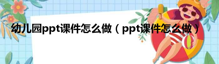 幼儿园ppt课件怎么做（ppt课件怎么做）