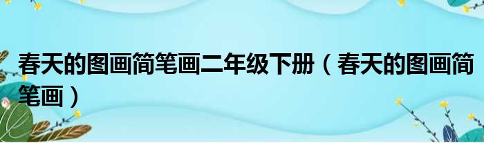 春天的图画简笔画二年级下册（春天的图画简笔画）