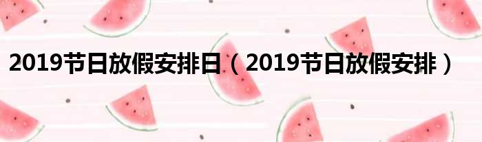 2019节日放假安排日（2019节日放假安排）