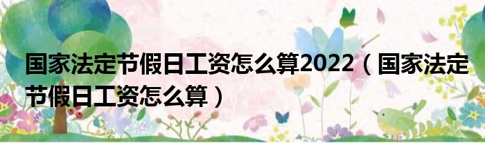 国家法定节假日工资怎么算2022（国家法定节假日工资怎么算）