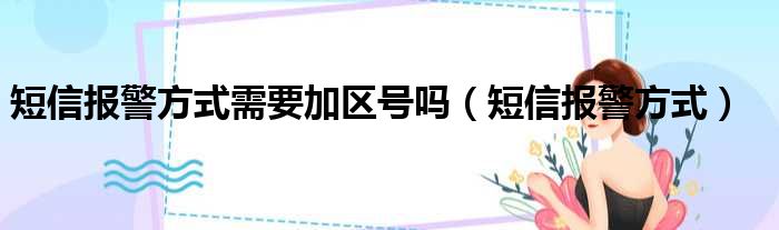 短信报警方式需要加区号吗（短信报警方式）