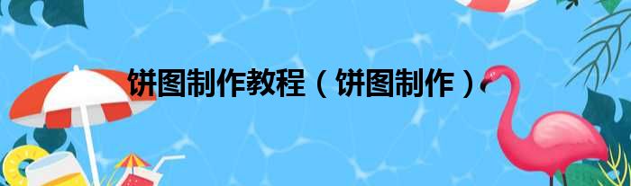 饼图制作教程（饼图制作）