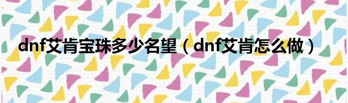 dnf艾肯宝珠多少名望（dnf艾肯怎么做）