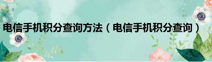 电信手机积分查询方法（电信手机积分查询）