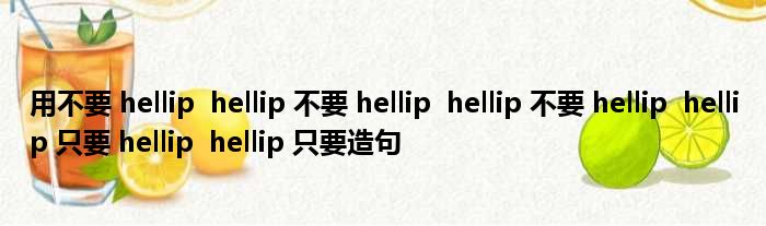 用不要 hellip  hellip 不要 hellip  hellip 不要 hellip  hellip 只要 hellip  hellip 只要造句