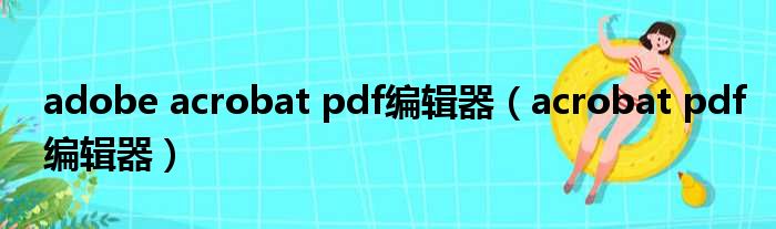 adobe acrobat pdf编辑器（acrobat pdf编辑器）