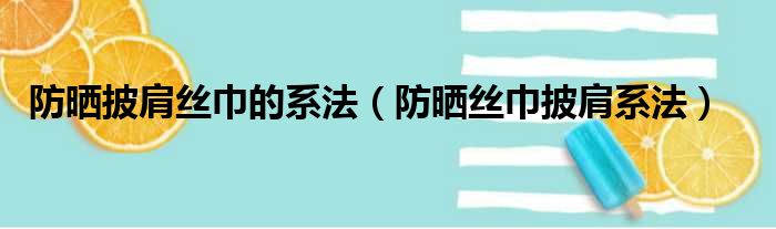 防晒披肩丝巾的系法（防晒丝巾披肩系法）