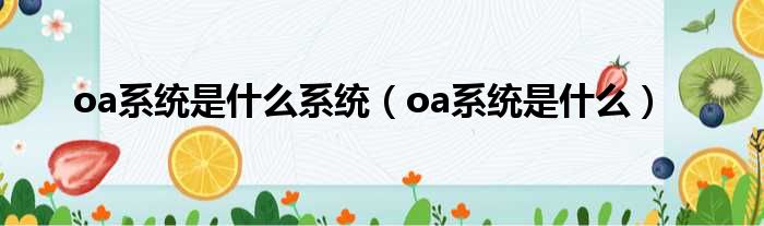 oa系统是什么系统（oa系统是什么）