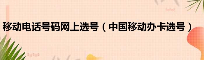 移动电话号码网上选号（中国移动办卡选号）