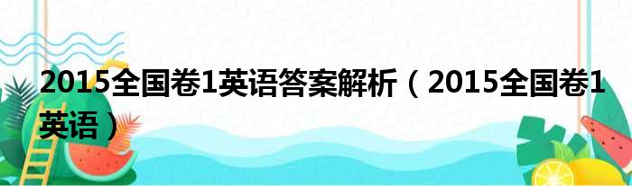 2015全国卷1英语答案解析（2015全国卷1英语）