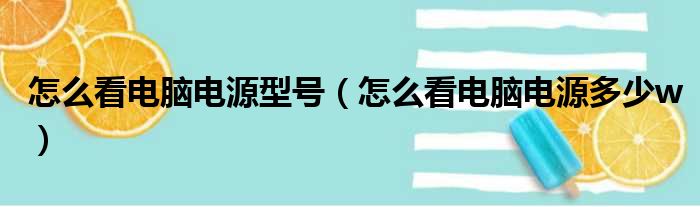 怎么看电脑电源型号（怎么看电脑电源多少w）