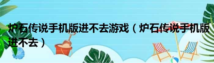 炉石传说手机版进不去游戏（炉石传说手机版进不去）