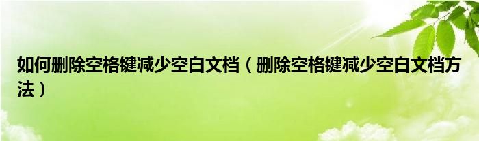 如何删除空格键减少空白文档（删除空格键减少空白文档方法）