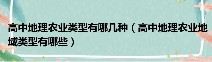 高中地理农业类型有哪几种（高中地理农业地域类型有哪些）