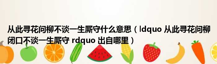 从此寻花问柳不谈一生厮守什么意思（ldquo 从此寻花问柳闭口不谈一生厮守 rdquo 出自哪里）