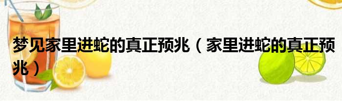 梦见家里进蛇的真正预兆（家里进蛇的真正预兆）